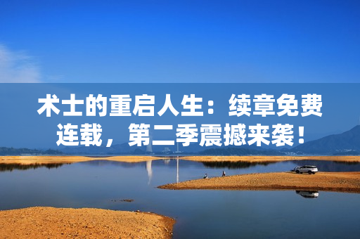 术士的重启人生：续章免费连载，第二季震撼来袭！