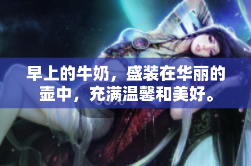 早上的牛奶，盛装在华丽的壶中，充满温馨和美好。