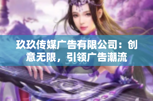 玖玖传媒广告有限公司：创意无限，引领广告潮流