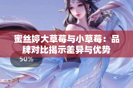 蜜丝婷大草莓与小草莓：品牌对比揭示差异与优势