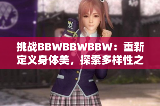 挑战BBWBBWBBW：重新定义身体美，探索多样性之美