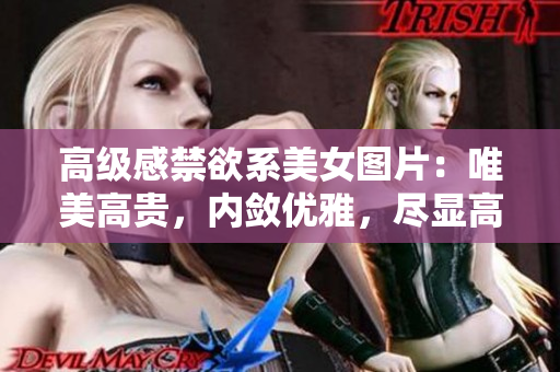 高级感禁欲系美女图片：唯美高贵，内敛优雅，尽显高级品位
