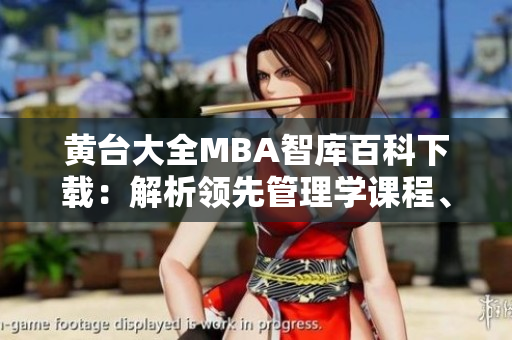 黄台大全MBA智库百科下载：解析领先管理学课程、分享商业智慧
