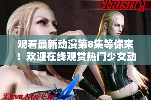 观看最新动漫第8集等你来！欢迎在线观赏热门少女动漫