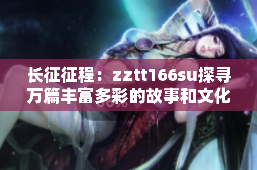 长征征程：zztt166su探寻万篇丰富多彩的故事和文化
