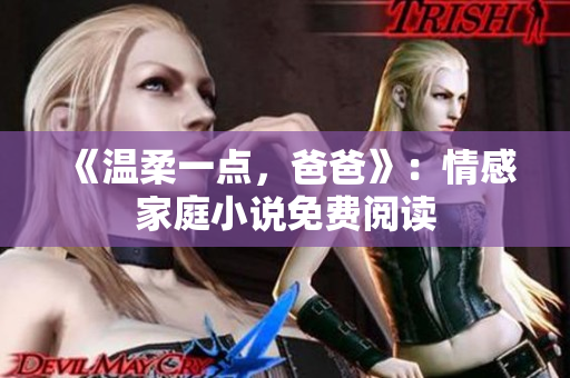 《温柔一点，爸爸》：情感家庭小说免费阅读
