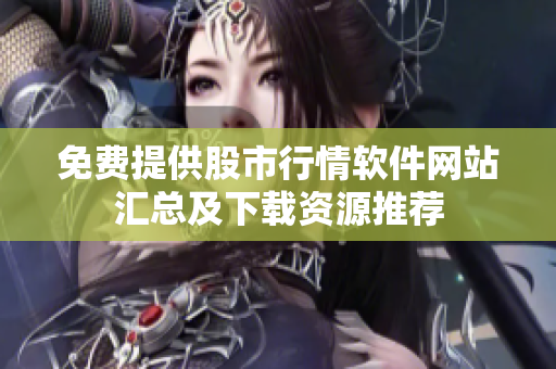 免费提供股市行情软件网站汇总及下载资源推荐