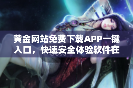 黄金网站免费下载APP一键入口，快速安全体验软件在线获取