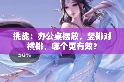 挑战：办公桌摆放，竖排对横排，哪个更有效？