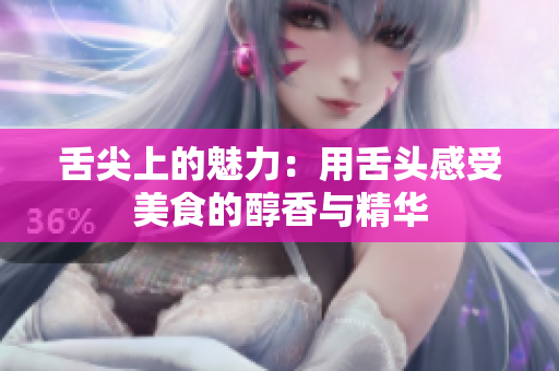 舌尖上的魅力：用舌头感受美食的醇香与精华