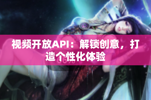 视频开放API：解锁创意，打造个性化体验