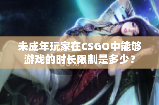 未成年玩家在CSGO中能够游戏的时长限制是多少？