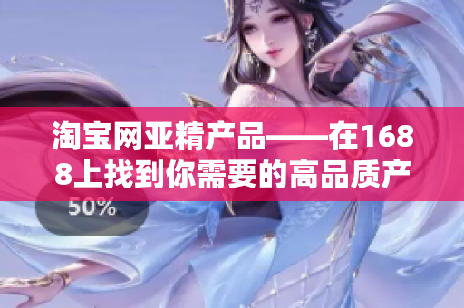 淘宝网亚精产品——在1688上找到你需要的高品质产品！