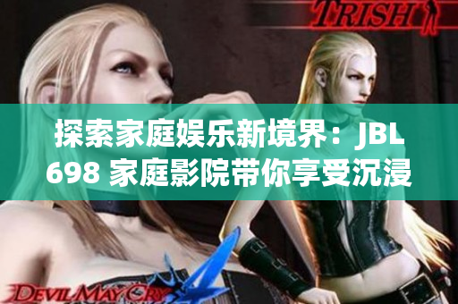 探索家庭娱乐新境界：JBL698 家庭影院带你享受沉浸式视听体验