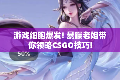 游戏细胞爆发! 暴躁老姐带你领略CSGO技巧!