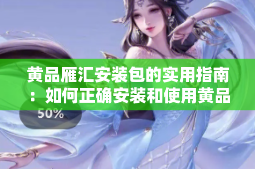 黄品雁汇安装包的实用指南：如何正确安装和使用黄品雁汇安装包