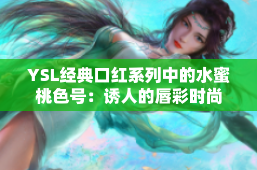 YSL经典口红系列中的水蜜桃色号：诱人的唇彩时尚