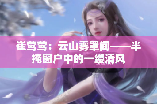 崔莺莺：云山雾罩间——半掩窗户中的一缕清风