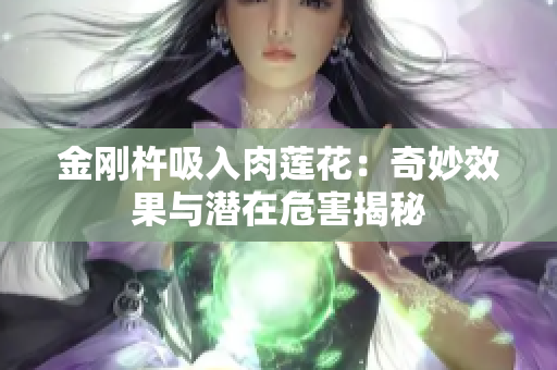 金刚杵吸入肉莲花：奇妙效果与潜在危害揭秘