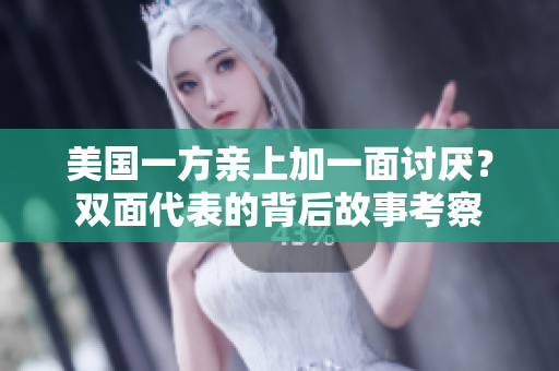 美国一方亲上加一面讨厌？双面代表的背后故事考察