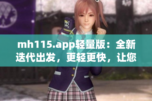 mh115.app轻量版：全新迭代出发，更轻更快，让您尽享畅快体验