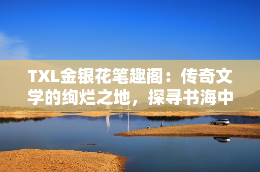 TXL金银花笔趣阁：传奇文学的绚烂之地，探寻书海中的金银花芳华