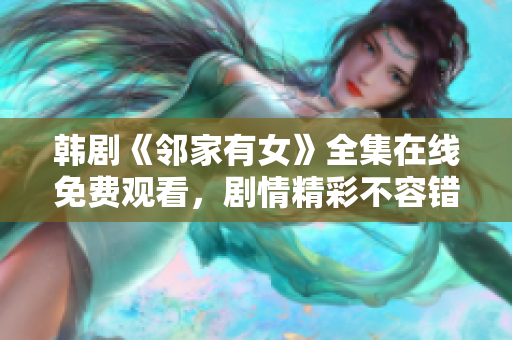 韩剧《邻家有女》全集在线免费观看，剧情精彩不容错过！