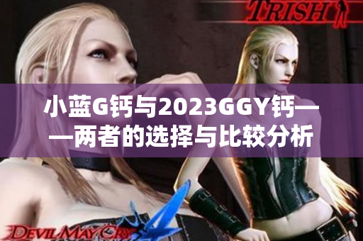 小蓝G钙与2023GGY钙——两者的选择与比较分析