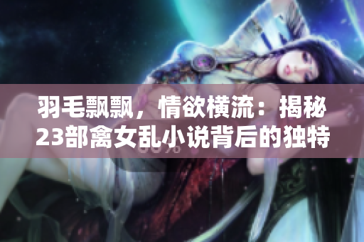 羽毛飘飘，情欲横流：揭秘23部禽女乱小说背后的独特魅力