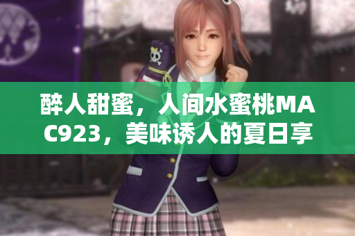 醉人甜蜜，人间水蜜桃MAC923，美味诱人的夏日享受