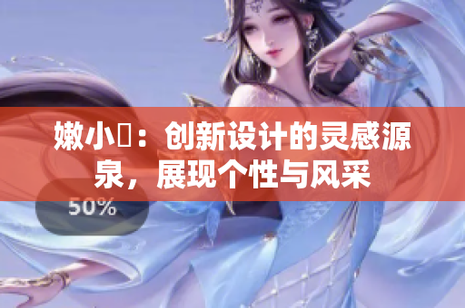 嫩小槡：创新设计的灵感源泉，展现个性与风采