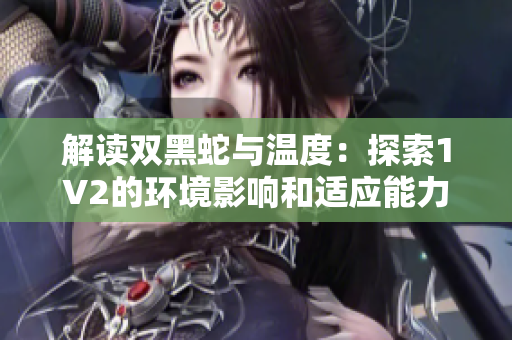 解读双黑蛇与温度：探索1V2的环境影响和适应能力的独特关系