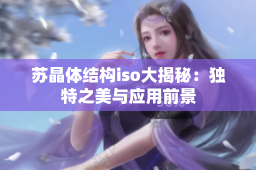 苏晶体结构iso大揭秘：独特之美与应用前景