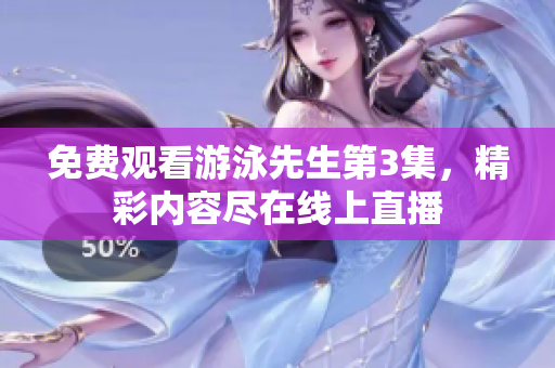 免费观看游泳先生第3集，精彩内容尽在线上直播