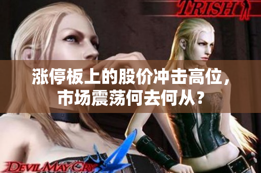 涨停板上的股价冲击高位，市场震荡何去何从？