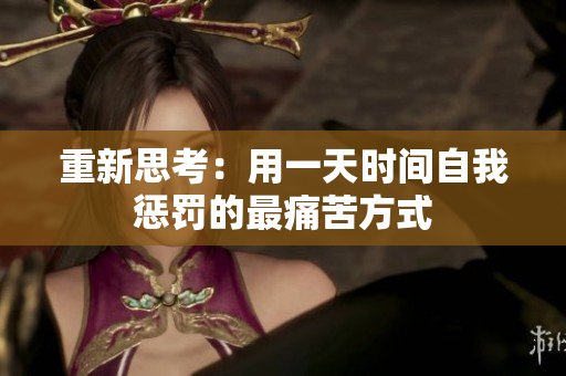 重新思考：用一天时间自我惩罚的最痛苦方式
