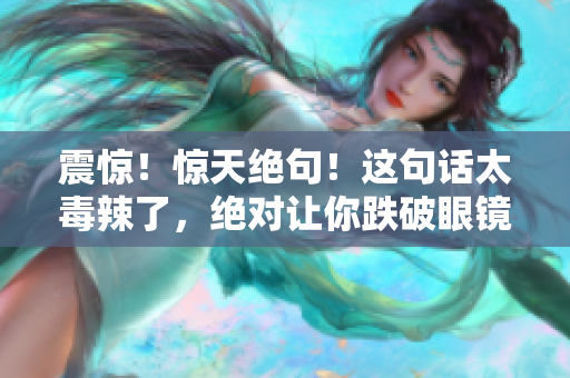 震惊！惊天绝句！这句话太毒辣了，绝对让你跌破眼镜！