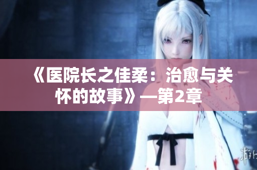《医院长之佳柔：治愈与关怀的故事》—第2章