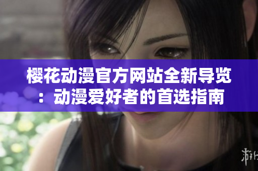 樱花动漫官方网站全新导览：动漫爱好者的首选指南