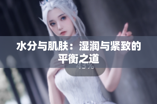 水分与肌肤：湿润与紧致的平衡之道