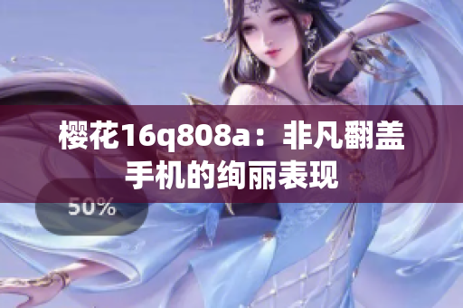 樱花16q808a：非凡翻盖手机的绚丽表现