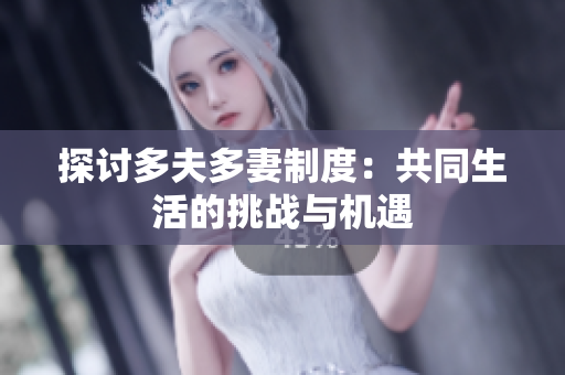 探讨多夫多妻制度：共同生活的挑战与机遇