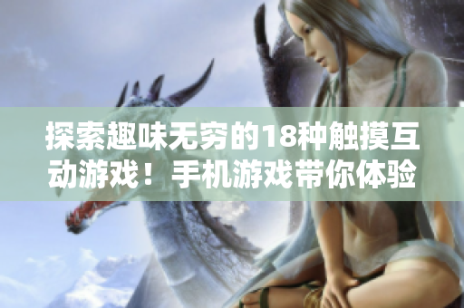 探索趣味无穷的18种触摸互动游戏！手机游戏带你体验全新乐趣