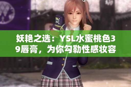 妖艳之选：YSL水蜜桃色39唇膏，为你勾勒性感妆容