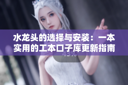 水龙头的选择与安装：一本实用的工本口子库更新指南