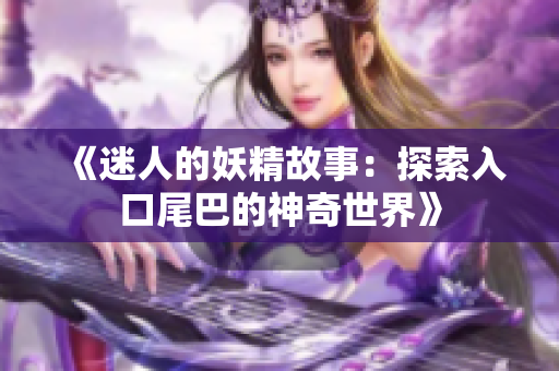 《迷人的妖精故事：探索入口尾巴的神奇世界》