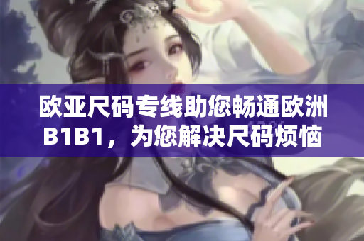 欧亚尺码专线助您畅通欧洲B1B1，为您解决尺码烦恼