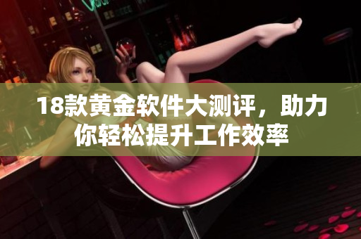 18款黄金软件大测评，助力你轻松提升工作效率