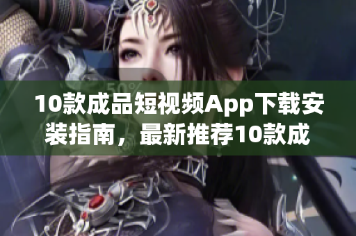 10款成品短视频App下载安装指南，最新推荐10款成品短视频App免费下载安装攻略