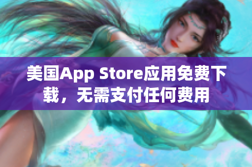 美国App Store应用免费下载，无需支付任何费用